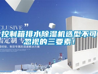 行業新聞控制箱排水除濕機選型不可忽視的三要素！