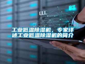 常見問題工業低溫除濕機，專家詳述工業低溫除濕機的簡介