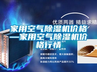 企業(yè)新聞家用空氣除濕機(jī)價格—家用空氣除濕機(jī)價格行情