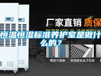 知識百科恒溫恒濕標(biāo)準(zhǔn)養(yǎng)護(hù)室是做什么的？