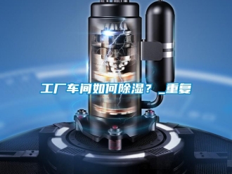 企業(yè)新聞工廠車間如何除濕？_重復(fù)