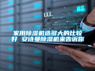 常見問題家用除濕機選多大的比較好 安詩曼除濕機來告訴你