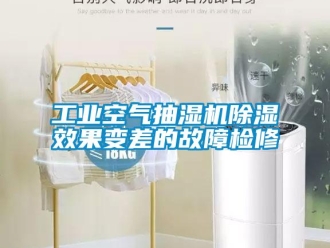 常見問題工業空氣抽濕機除濕效果變差的故障檢修