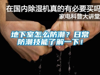 企業新聞地下室怎么防潮？日常防潮技能了解一下！