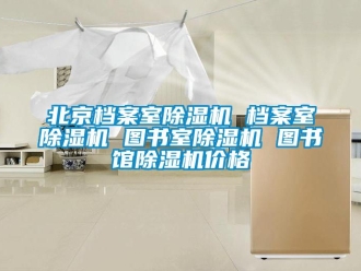 企業新聞北京檔案室除濕機 檔案室除濕機 圖書室除濕機 圖書館除濕機價格