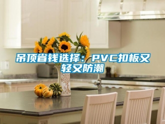 企業新聞吊頂省錢選擇：PVC扣板又輕又防潮