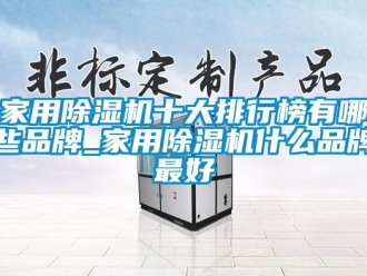 企業新聞家用除濕機十大排行榜有哪些品牌_家用除濕機什么品牌最好