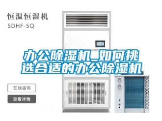 企業新聞辦公除濕機_如何挑選合適的辦公除濕機