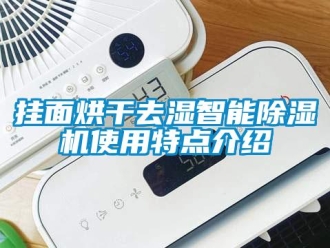 行業新聞掛面烘干去濕智能除濕機使用特點介紹
