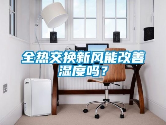 企業(yè)新聞全熱交換新風(fēng)能改善濕度嗎？