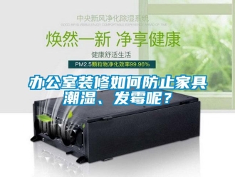 企業新聞辦公室裝修如何防止家具潮濕、發霉呢？