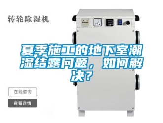 企業新聞夏季施工的地下室潮濕結露問題，如何解決？
