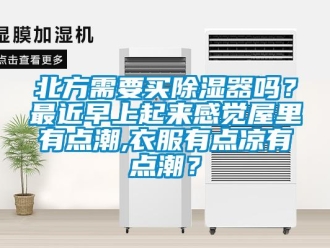 企業(yè)新聞北方需要買除濕器嗎？最近早上起來感覺屋里有點潮,衣服有點涼有點潮？