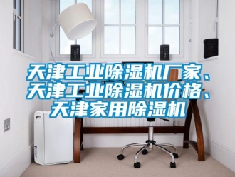 企業(yè)新聞天津工業(yè)除濕機廠家、天津工業(yè)除濕機價格、天津家用除濕機