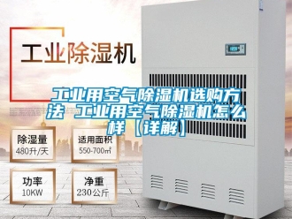 常見問題工業用空氣除濕機選購方法 工業用空氣除濕機怎么樣【詳解】