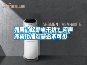 常見問題如何消除靜電干擾？超聲波霧化加濕器必不可少