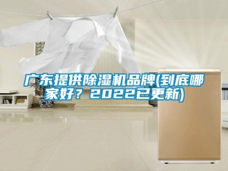 企業(yè)新聞廣東提供除濕機品牌(到底哪家好？2022已更新)