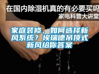 企業(yè)新聞家庭裝修，如何選擇新風(fēng)系統(tǒng)？埃瑞德吊頂式新風(fēng)給你答案