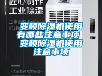 企業(yè)新聞變頻除濕機使用有哪些注意事項 變頻除濕機使用注意事項