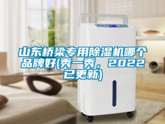 企業新聞山東橋梁專用除濕機哪個品牌好(秀一秀，2022已更新)