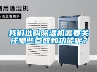 行業新聞我們選購除濕機需要關注哪些參數和功能呢？