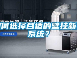 企業(yè)新聞如何選擇合適的壁掛新風系統(tǒng)？