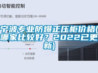 企業(yè)新聞寧波專業(yè)防爆正壓柜價格(哪家比較好？2022已更新)