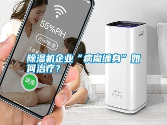 行業新聞除濕機企業“病魔纏身”如何治療？