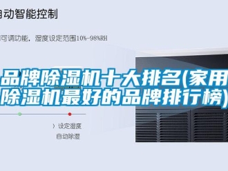 企業新聞品牌除濕機十大排名(家用除濕機最好的品牌排行榜)