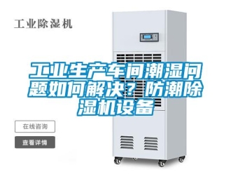 常見問題工業生產車間潮濕問題如何解決？防潮除濕機設備