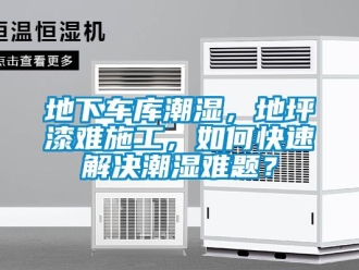 企業新聞地下車庫潮濕，地坪漆難施工，如何快速解決潮濕難題？