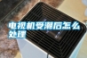 電視機受潮后怎么處理