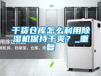 企業新聞干貨倉庫怎么利用除濕機保持干爽？_重復