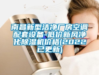 企業新聞南昌新型潔凈廠房空調配套設備-低價新風凈化除濕機價格(2022已更新)
