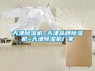 企業(yè)新聞天津除濕機~天津品牌除濕機~天津除濕機廠家