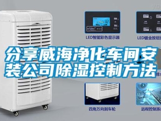 企業(yè)新聞分享威海凈化車(chē)間安裝公司除濕控制方法