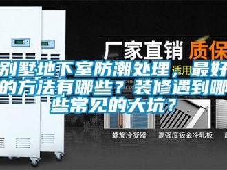 企業(yè)新聞別墅地下室防潮處理，最好的方法有哪些？裝修遇到哪些常見的大坑？