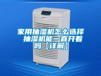 企業(yè)新聞家用抽濕機怎么選擇 抽濕機能一直開著嗎【詳解】