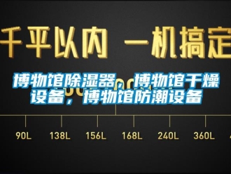 企業(yè)新聞博物館除濕器，博物館干燥設(shè)備，博物館防潮設(shè)備