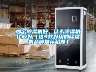 企業新聞哪個除濕機好，什么除濕機比較好（這3款好用的除濕機品牌推薦給你）