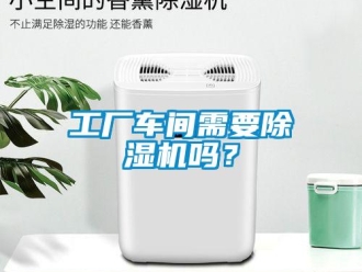 企業(yè)新聞工廠車間需要除濕機嗎？