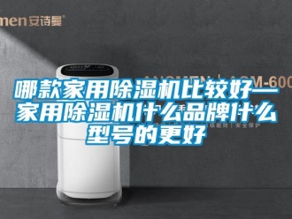 企業新聞哪款家用除濕機比較好—家用除濕機什么品牌什么型號的更好