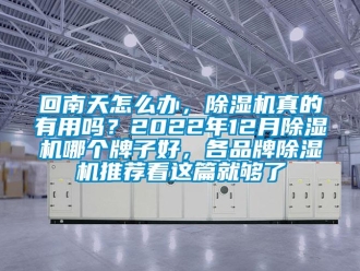 企業(yè)新聞回南天怎么辦，除濕機(jī)真的有用嗎？2022年12月除濕機(jī)哪個(gè)牌子好，各品牌除濕機(jī)推薦看這篇就夠了