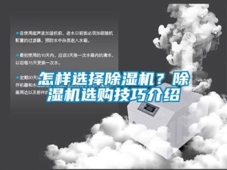 行業新聞怎樣選擇除濕機？除濕機選購技巧介紹