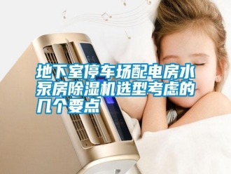 行業新聞地下室停車場配電房水泵房除濕機選型考慮的幾個要點