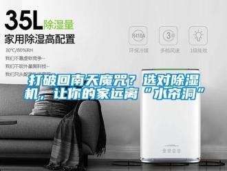 行業(yè)新聞打破回南天魔咒？選對除濕機(jī)，讓你的家遠(yuǎn)離“水簾洞”