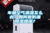 車間空氣潮濕怎么辦？如何做防潮除濕措施？