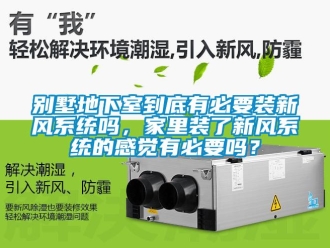 企業新聞別墅地下室到底有必要裝新風系統嗎，家里裝了新風系統的感覺有必要嗎？