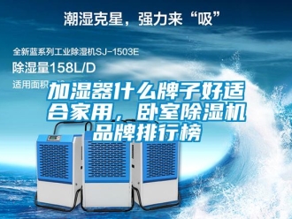 企業新聞加濕器什么牌子好適合家用，臥室除濕機品牌排行榜