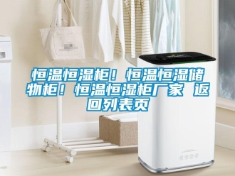 知識百科恒溫恒濕柜！恒溫恒濕儲物柜！恒溫恒濕柜廠家 返回列表頁